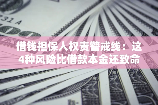 济南借钱担保人权责警戒线：这4种风险比借款本金还致命