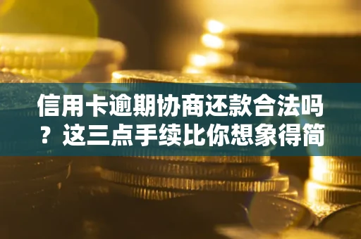 济南信用卡逾期协商还款合法吗？这三点手续比你想象得简单