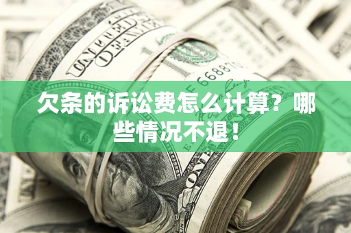 济南欠条的诉讼费怎么计算?哪些情况不退! 济南欠条的诉讼费怎么计算?哪些情况不退!