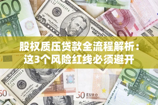 济南股权质压贷款全流程解析：这3个风险红线必须避开