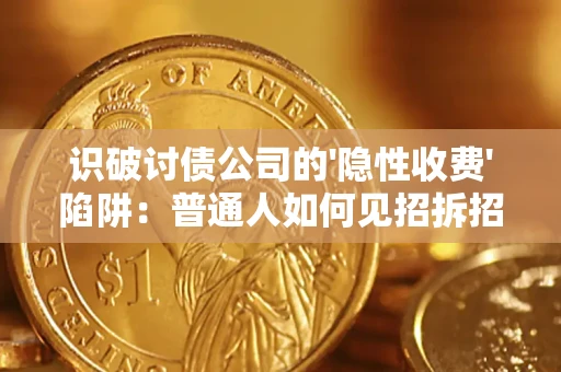 济南识破讨债公司的'隐性收费'陷阱：普通人如何见招拆招？