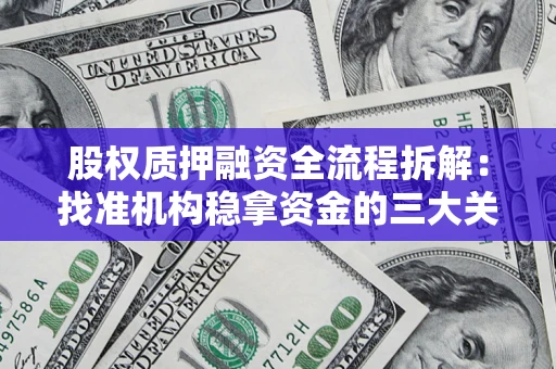 济南股权质押融资全流程拆解：找准机构稳拿资金的三大关键