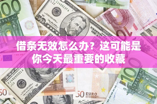 济南借条无效怎么办？这可能是你今天最重要的收藏