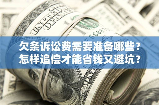 济南欠条诉讼费需要准备哪些？怎样追偿才能省钱又避坑？