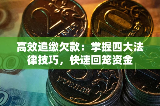 济南高效追缴欠款：掌握四大法律技巧，快速回笼资金