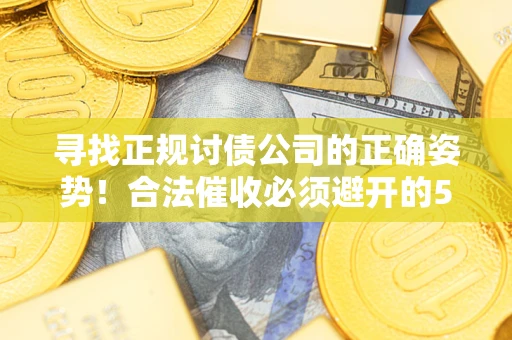 济南寻找正规讨债公司的正确姿势！合法催收必须避开的5大雷区