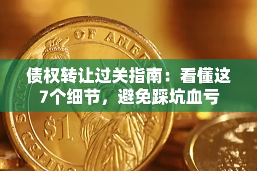 济南债权转让过关指南：看懂这7个细节，避免踩坑血亏