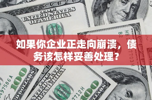 济南如果你企业正走向崩溃，债务该怎样妥善处理？