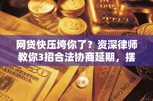 济南网贷快压垮你了？资深律师教你3招合法协商延期，摆脱暴力催收！