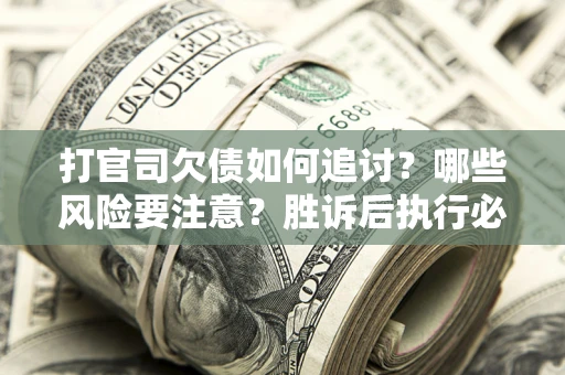 济南打官司欠债如何追讨？哪些风险要注意？胜诉后执行必看！