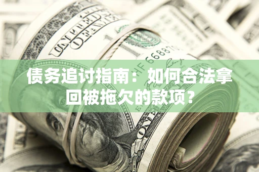 济南债务追讨指南：如何合法拿回被拖欠的款项？