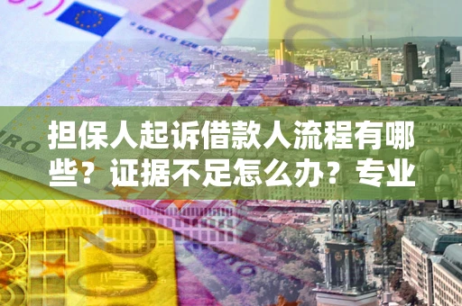 济南担保人起诉借款人流程有哪些？证据不足怎么办？专业律师解答