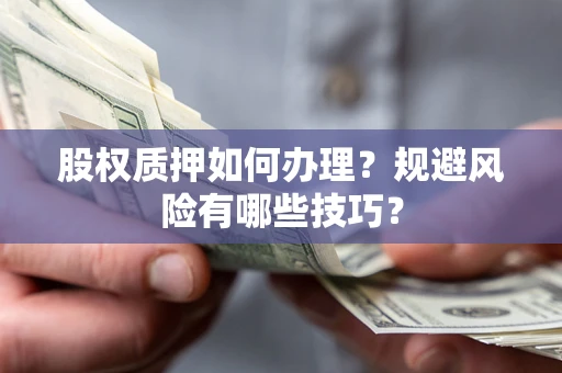 济南股权质押如何办理？规避风险有哪些技巧？