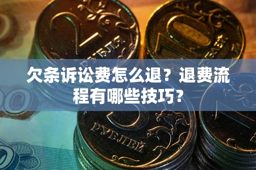 济南欠条诉讼费怎么退？退费流程有哪些技巧？