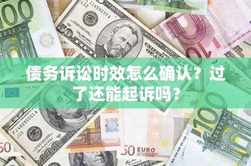济南债务诉讼时效怎么确认？过了还能起诉吗？