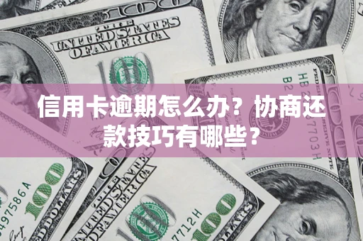 济南信用卡逾期怎么办？协商还款技巧有哪些？