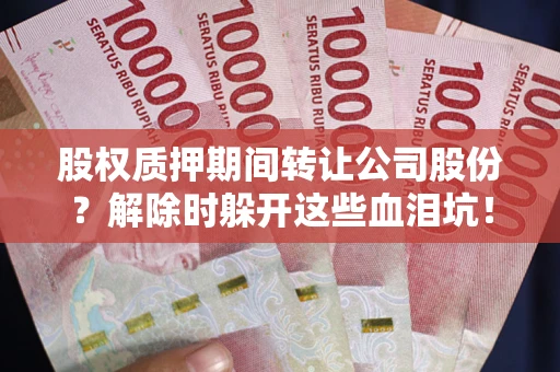 济南股权质押期间转让公司股份？解除时躲开这些血泪坑！