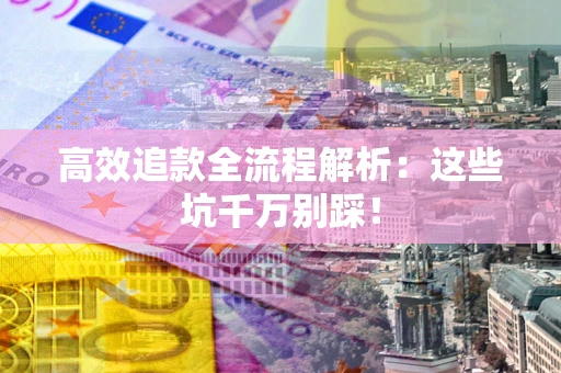济南高效追款全流程解析：这些坑千万别踩！