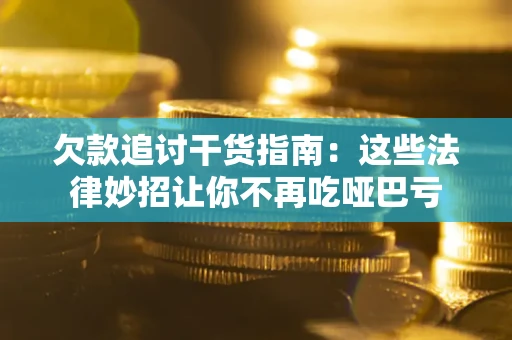 济南欠款追讨干货指南：这些法律妙招让你不再吃哑巴亏