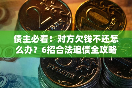 济南债主必看！对方欠钱不还怎么办？6招合法追债全攻略