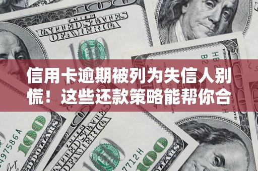 济南信用卡逾期被列为失信人别慌！这些还款策略能帮你合法止损
