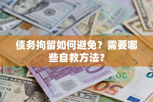 济南债务拘留如何避免？需要哪些自救方法？