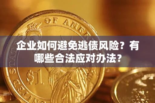 济南企业如何避免逃债风险？有哪些合法应对办法？
