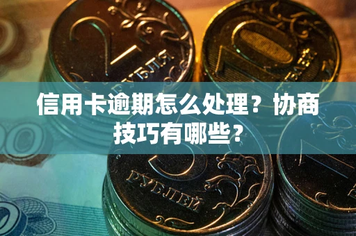济南信用卡逾期怎么处理？协商技巧有哪些？