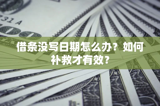 济南借条没写日期怎么办？如何补救才有效？