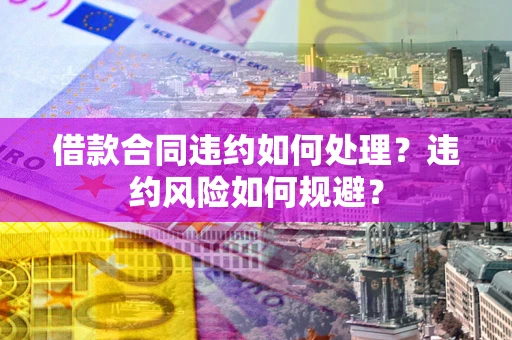 济南借款合同违约如何处理？违约风险如何规避？