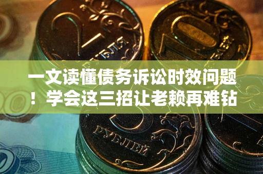 济南一文读懂债务诉讼时效问题！学会这三招让老赖再难钻空子