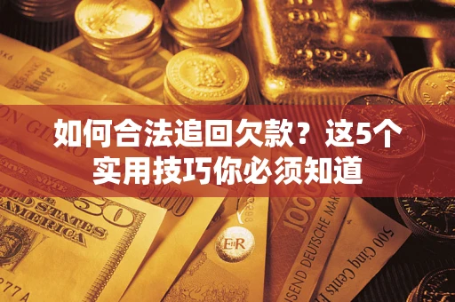 济南如何合法追回欠款？这5个实用技巧你必须知道