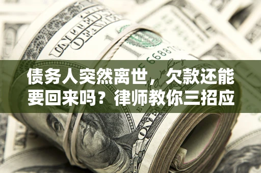 济南债务人突然离世，欠款还能要回来吗？律师教你三招应对