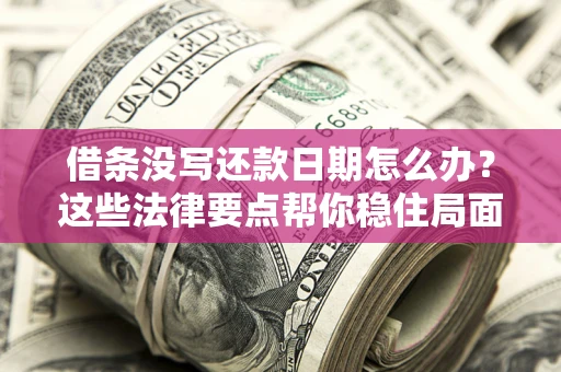 济南借条没写还款日期怎么办？这些法律要点帮你稳住局面