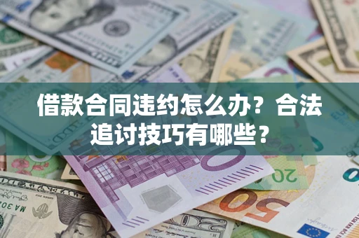 济南借款合同违约怎么办？合法追讨技巧有哪些？