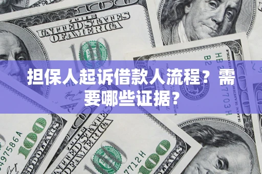 济南担保人起诉借款人流程?需要哪些证据? 济南担保人起诉借款人流程?需要哪些证据?