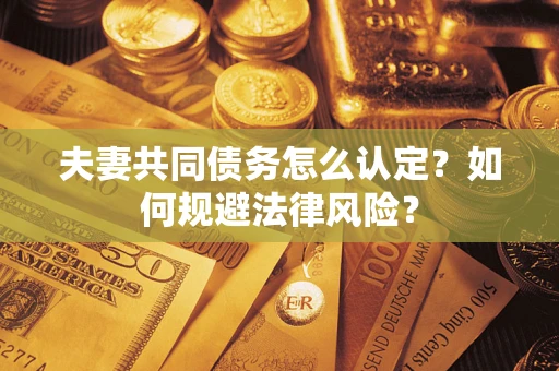 济南夫妻共同债务怎么认定？如何规避法律风险？