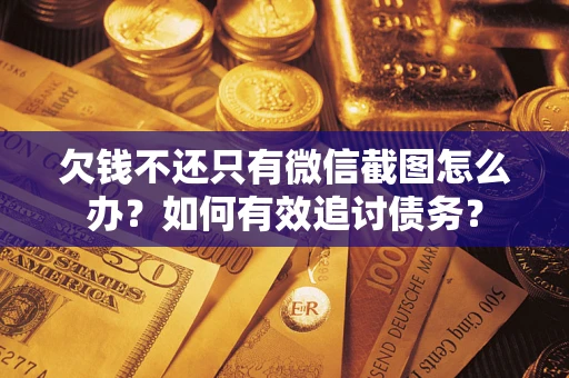 济南欠钱不还只有微信截图怎么办？如何有效追讨债务？