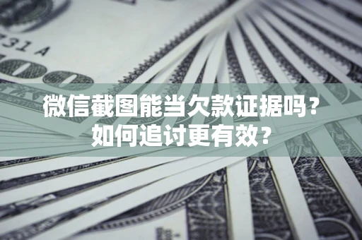 济南微信截图能当欠款证据吗？如何追讨更有效？