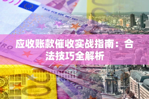 济南应收账款催收实战指南：合法技巧全解析