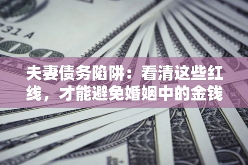 济南夫妻债务陷阱：看清这些红线，才能避免婚姻中的金钱危机