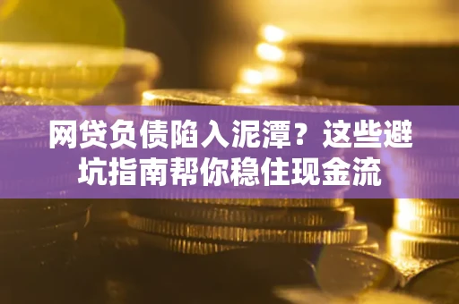 济南网贷负债陷入泥潭？这些避坑指南帮你稳住现金流