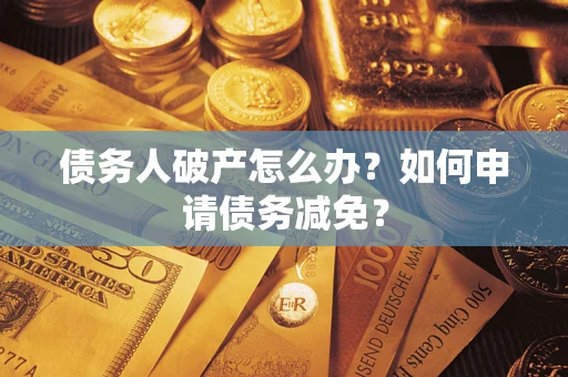 济南债务人破产怎么办？如何申请债务减免？