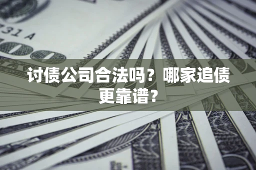 济南讨债公司合法吗？哪家追债更靠谱？