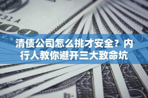 济南清债公司怎么挑才安全?内行人教你避开三大致命坑 济南清债公司怎么挑才安全?内行人教你避开三大致命坑