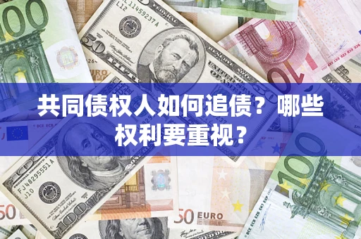 济南共同债权人如何追债？哪些权利要重视？