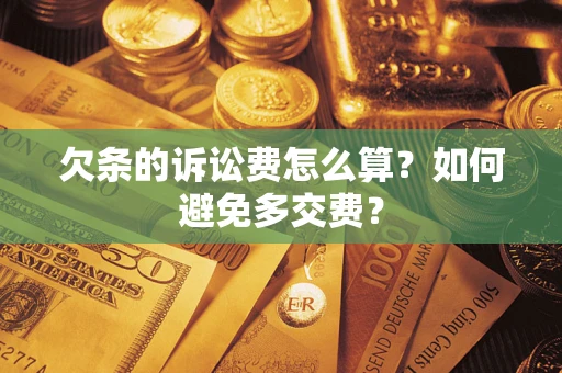 济南欠条的诉讼费怎么算？如何避免多交费？