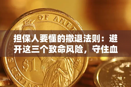 济南担保人要懂的撤退法则：避开这三个致命风险，守住血汗钱