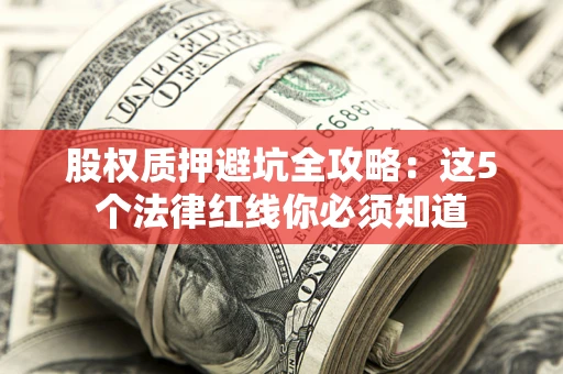 济南股权质押避坑全攻略：这5个法律红线你必须知道