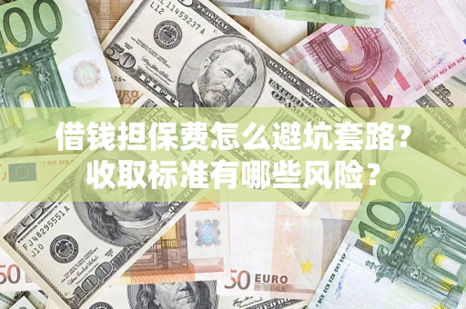 济南借钱担保费怎么避坑套路?收取标准有哪些风险? 济南借钱担保费怎么避坑套路?收取标准有哪些风险?